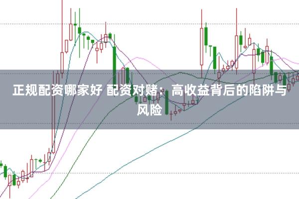 正规配资哪家好 配资对赌：高收益背后的陷阱与风险