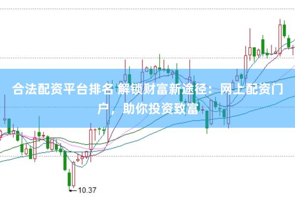 合法配资平台排名 解锁财富新途径：网上配资门户，助你投资致富