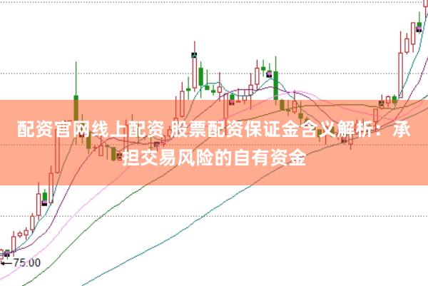 配资官网线上配资 股票配资保证金含义解析：承担交易风险的自有资金