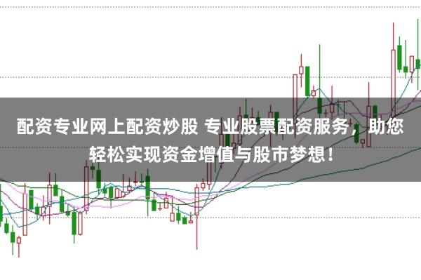 配资专业网上配资炒股 专业股票配资服务，助您轻松实现资金增值与股市梦想！