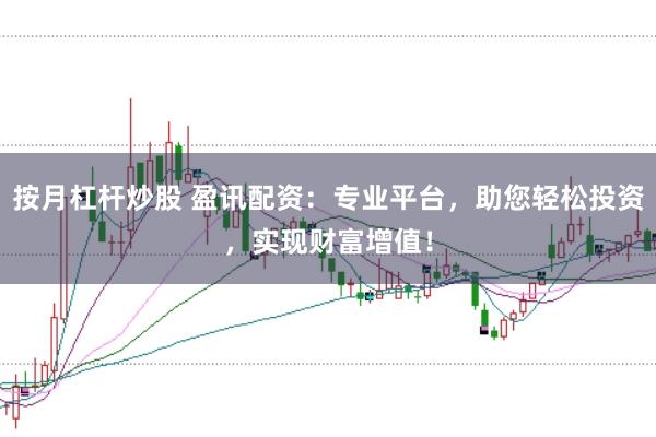 按月杠杆炒股 盈讯配资：专业平台，助您轻松投资，实现财富增值！