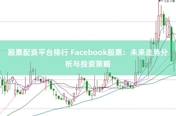 股票配资平台排行 Facebook股票：未来走势分析与投资策略