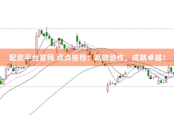 配资平台官网 点点搭档：高效协作，成就卓越！