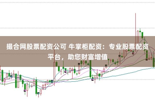 撮合网股票配资公可 牛掌柜配资：专业股票配资平台，助您财富增值