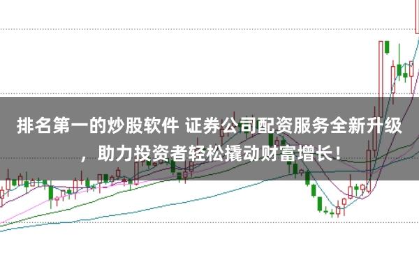排名第一的炒股软件 证券公司配资服务全新升级，助力投资者轻松撬动财富增长！