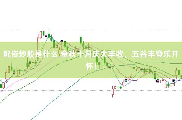 配资炒股是什么 金秋十月庆大丰收，五谷丰登乐开怀！