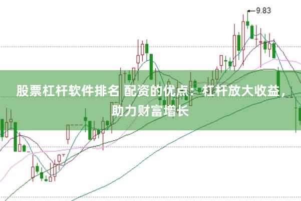 股票杠杆软件排名 配资的优点：杠杆放大收益，助力财富增长