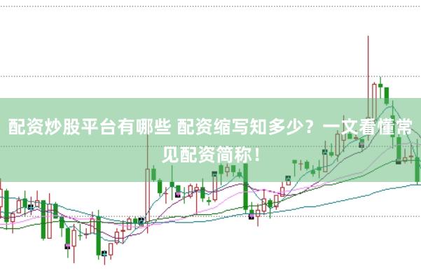 配资炒股平台有哪些 配资缩写知多少？一文看懂常见配资简称！