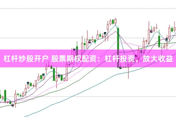 杠杆炒股开户 股票期权配资：杠杆投资，放大收益