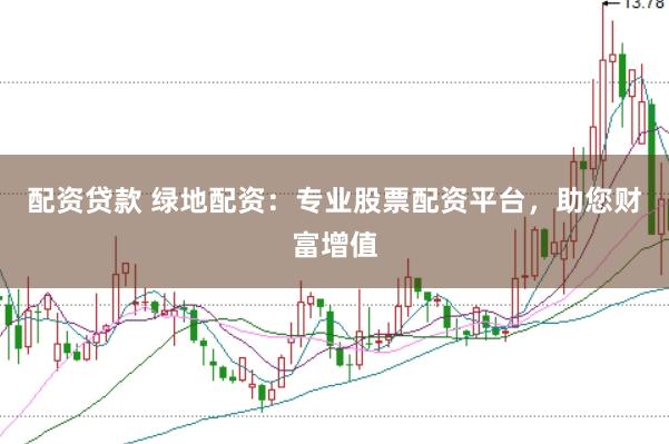 配资贷款 绿地配资：专业股票配资平台，助您财富增值