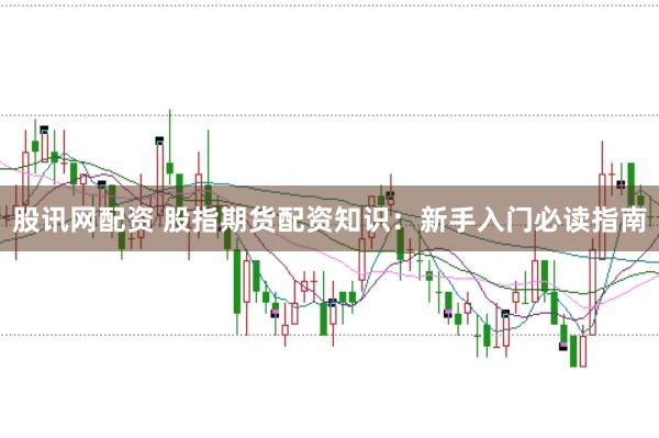 股讯网配资 股指期货配资知识：新手入门必读指南