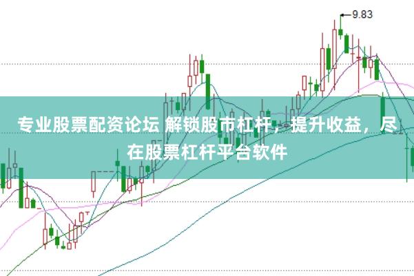 专业股票配资论坛 解锁股市杠杆，提升收益，尽在股票杠杆平台软件