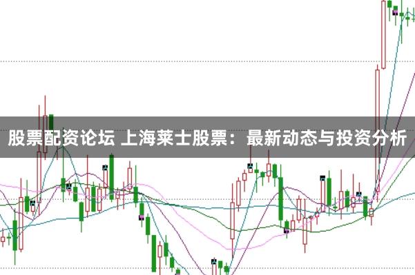 股票配资论坛 上海莱士股票：最新动态与投资分析