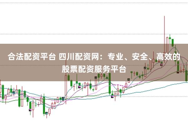 合法配资平台 四川配资网：专业、安全、高效的股票配资服务平台