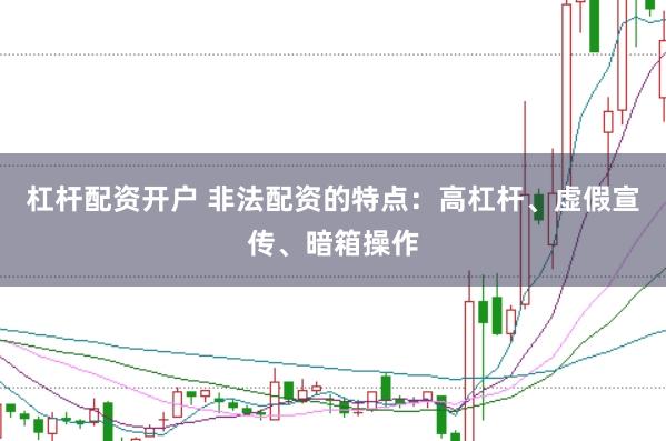 杠杆配资开户 非法配资的特点：高杠杆、虚假宣传、暗箱操作