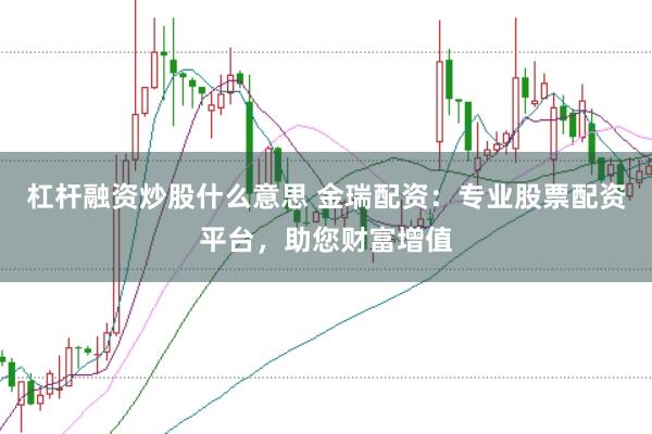 杠杆融资炒股什么意思 金瑞配资：专业股票配资平台，助您财富增值