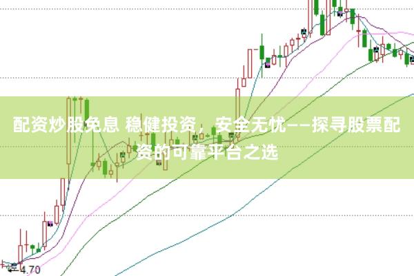配资炒股免息 稳健投资，安全无忧——探寻股票配资的可靠平台之选