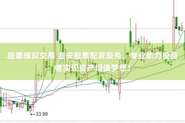 股票模拟交易 淮安股票配资服务，专业助力投资者实现资产增值梦想！