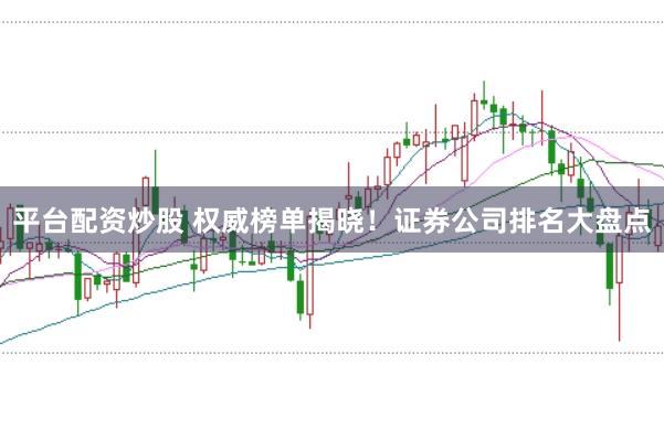 平台配资炒股 权威榜单揭晓！证券公司排名大盘点