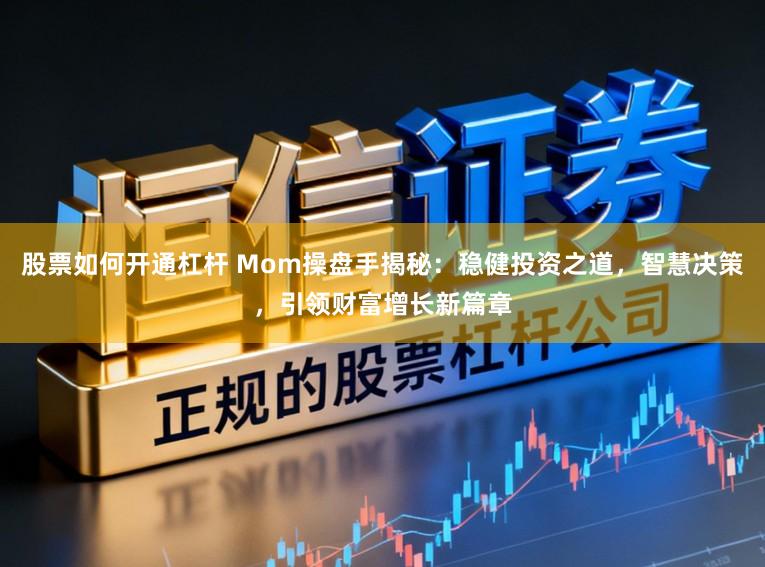 股票如何开通杠杆 Mom操盘手揭秘：稳健投资之道，智慧决策，引领财富增长新篇章