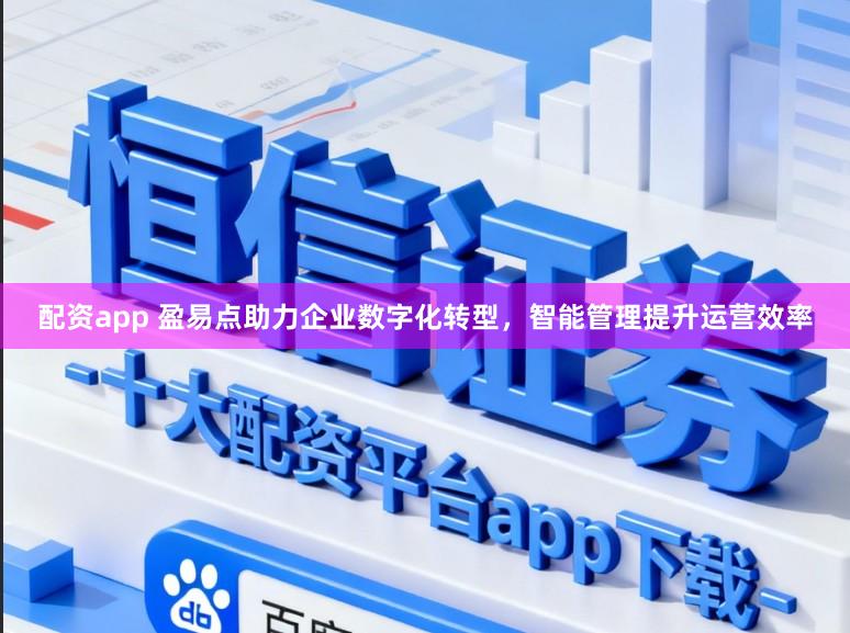 配资app 盈易点助力企业数字化转型，智能管理提升运营效率