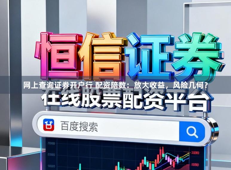 网上查询证券开户行 配资陪数：放大收益，风险几何？