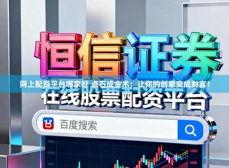 网上配资平台哪家好 点石成金术：让你的创意变成财富！