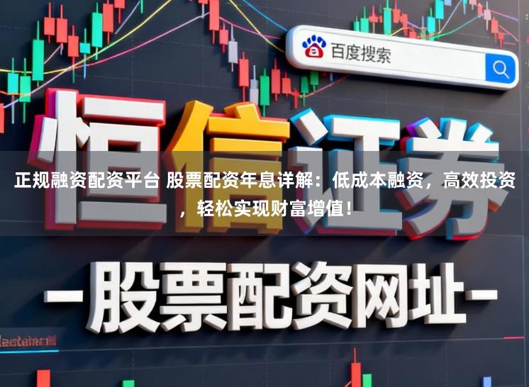 正规融资配资平台 股票配资年息详解：低成本融资，高效投资，轻松实现财富增值！