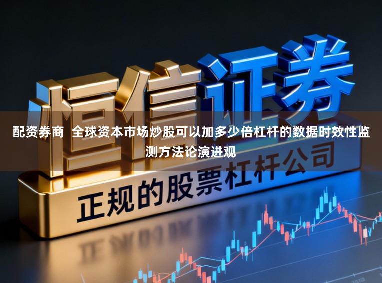 配资券商  全球资本市场炒股可以加多少倍杠杆的数据时效性监测方法论演进观