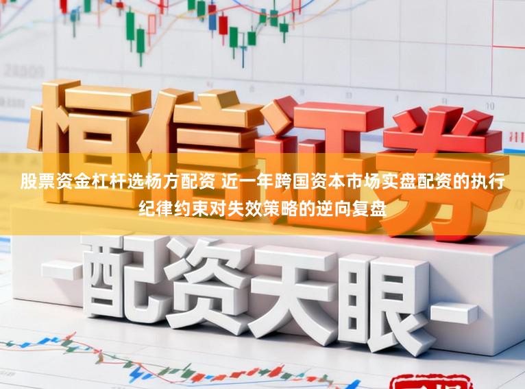 股票资金杠杆选杨方配资 近一年跨国资本市场实盘配资的执行纪律约束对失效策略的逆向复盘