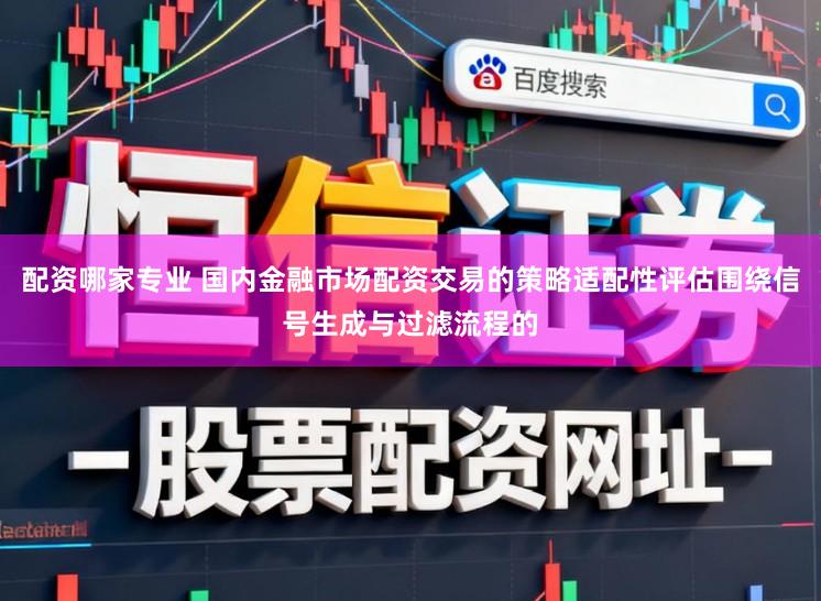 配资哪家专业 国内金融市场配资交易的策略适配性评估围绕信号生成与过滤流程的