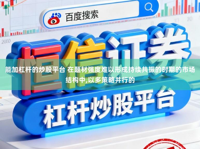 能加杠杆的炒股平台 在题材强度难以形成持续共振的时期的市场结构中,以多策略并行的