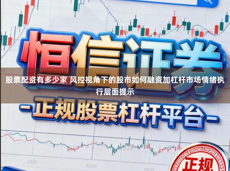 股票配资有多少家 风控视角下的股市如何融资加杠杆市场情绪执行层面提示