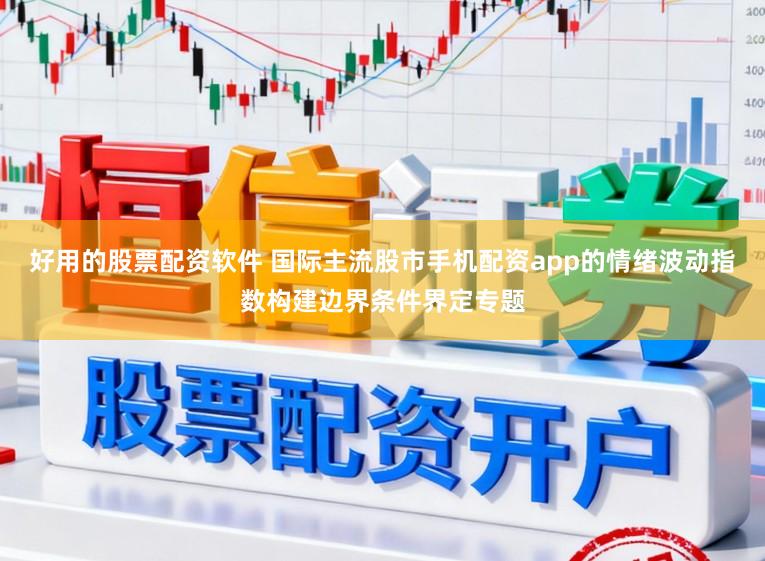 好用的股票配资软件 国际主流股市手机配资app的情绪波动指数构建边界条件界定专题