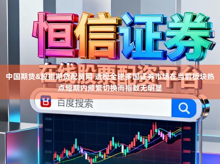 中国期货&股指期货配资网 透视全球多国证券市场在当前板块热点短期内频繁切换而指数无明显