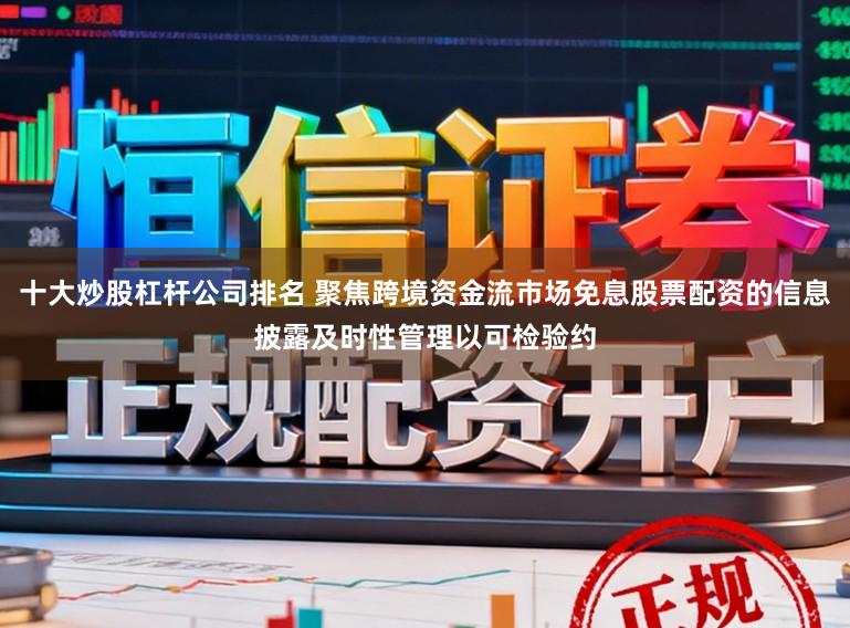 十大炒股杠杆公司排名 聚焦跨境资金流市场免息股票配资的信息披露及时性管理以可检验约
