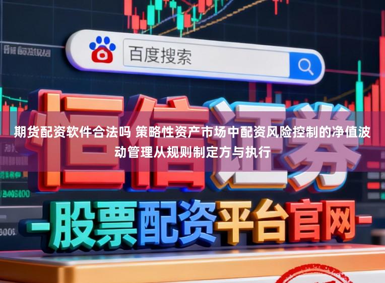 期货配资软件合法吗 策略性资产市场中配资风险控制的净值波动管理从规则制定方与执行