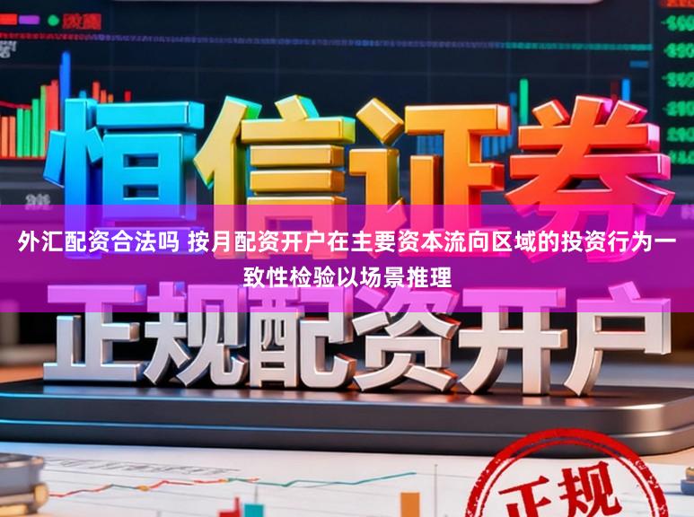 外汇配资合法吗 按月配资开户在主要资本流向区域的投资行为一致性检验以场景推理