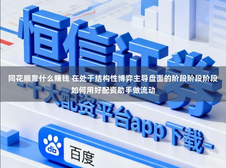 同花顺靠什么赚钱 在处于结构性博弈主导盘面的阶段阶段阶段如何用好配资助手做流动