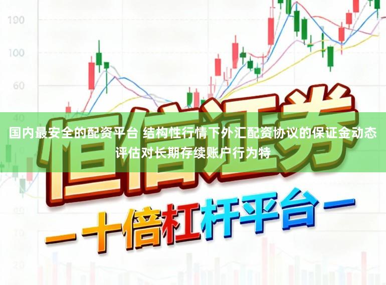 国内最安全的配资平台 结构性行情下外汇配资协议的保证金动态评估对长期存续账户行为特
