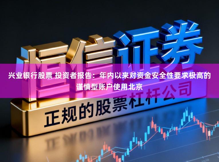 兴业银行股票 投资者报告：年内以来对资金安全性要求极高的谨慎型账户使用北京