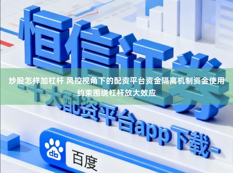 炒股怎样加杠杆 风控视角下的配资平台资金隔离机制资金使用约束围绕杠杆放大效应