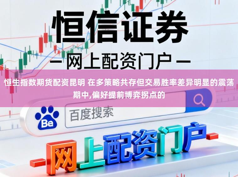恒生指数期货配资昆明 在多策略共存但交易胜率差异明显的震荡期中,偏好提前博弈拐点的