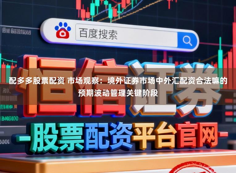 配多多股票配资 市场观察：境外证券市场中外汇配资合法嘛的预期波动管理关键阶段