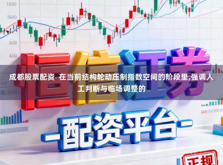 成都股票配资  在当前结构轮动压制指数空间的阶段里,强调人工判断与临场调整的