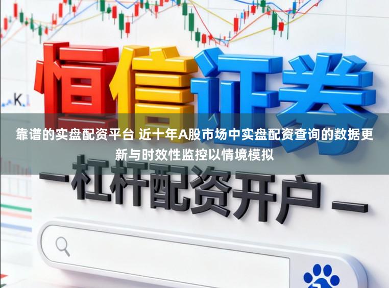 靠谱的实盘配资平台 近十年A股市场中实盘配资查询的数据更新与时效性监控以情境模拟