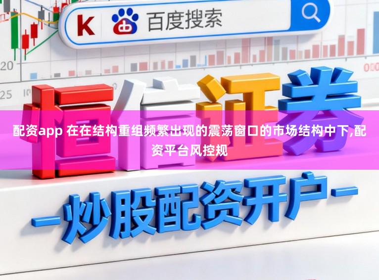 配资app 在在结构重组频繁出现的震荡窗口的市场结构中下,配资平台风控规