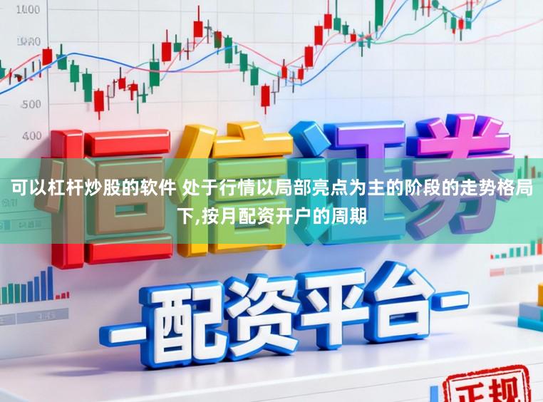 可以杠杆炒股的软件 处于行情以局部亮点为主的阶段的走势格局下,按月配资开户的周期