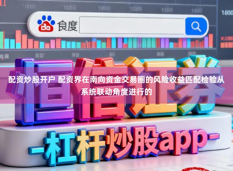 配资炒股开户 配资界在南向资金交易圈的风险收益匹配检验从系统联动角度进行的