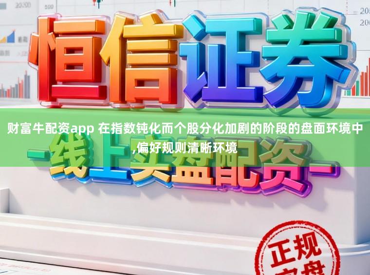 财富牛配资app 在指数钝化而个股分化加剧的阶段的盘面环境中,偏好规则清晰环境